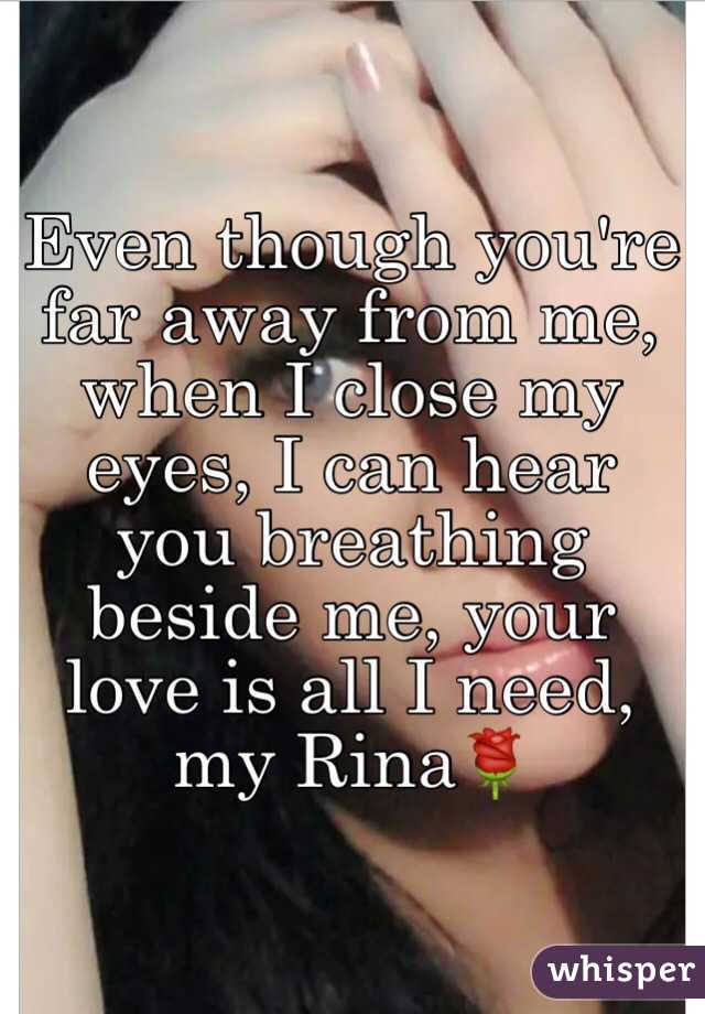 Even though you're far away from me, when I close my eyes, I can hear you breathing beside me, your love is all I need, my Rina🌹