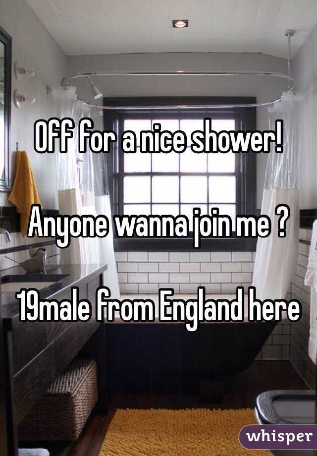Off for a nice shower!

Anyone wanna join me ? 

19male from England here