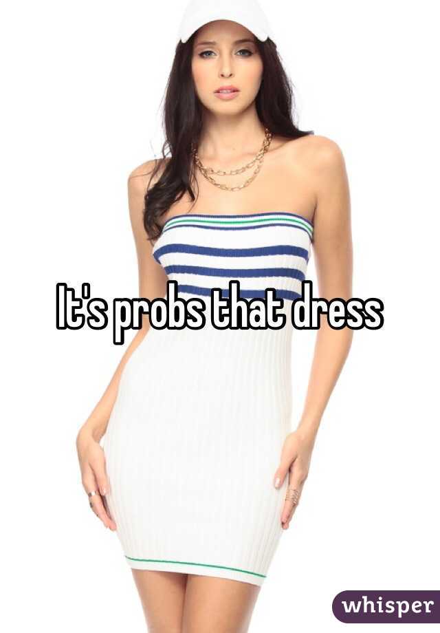 It's probs that dress