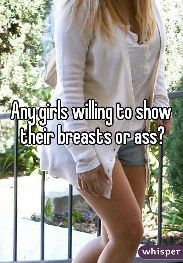 Any girls willing to show their breasts or ass?