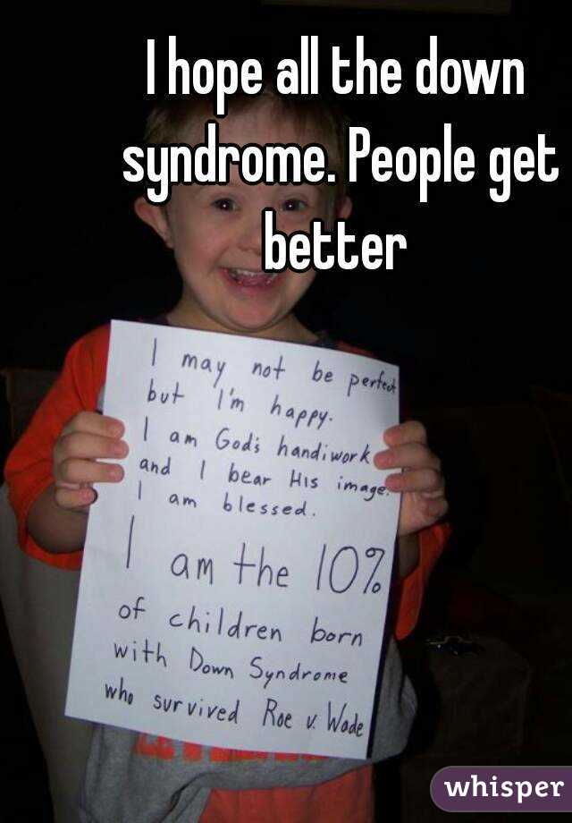 I hope all the down syndrome. People get better 