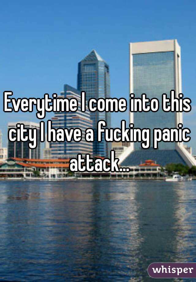 Everytime I come into this city I have a fucking panic attack...