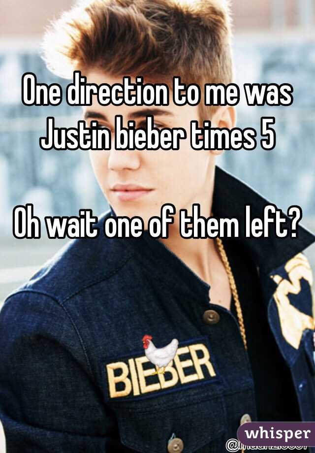One direction to me was Justin bieber times 5

Oh wait one of them left?


🐓