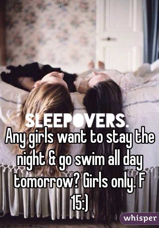 Any girls want to stay the night & go swim all day tomorrow? Girls only. F 15:)