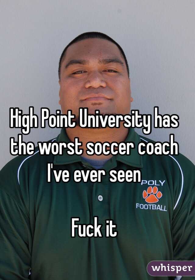 High Point University has the worst soccer coach I've ever seen

Fuck it  