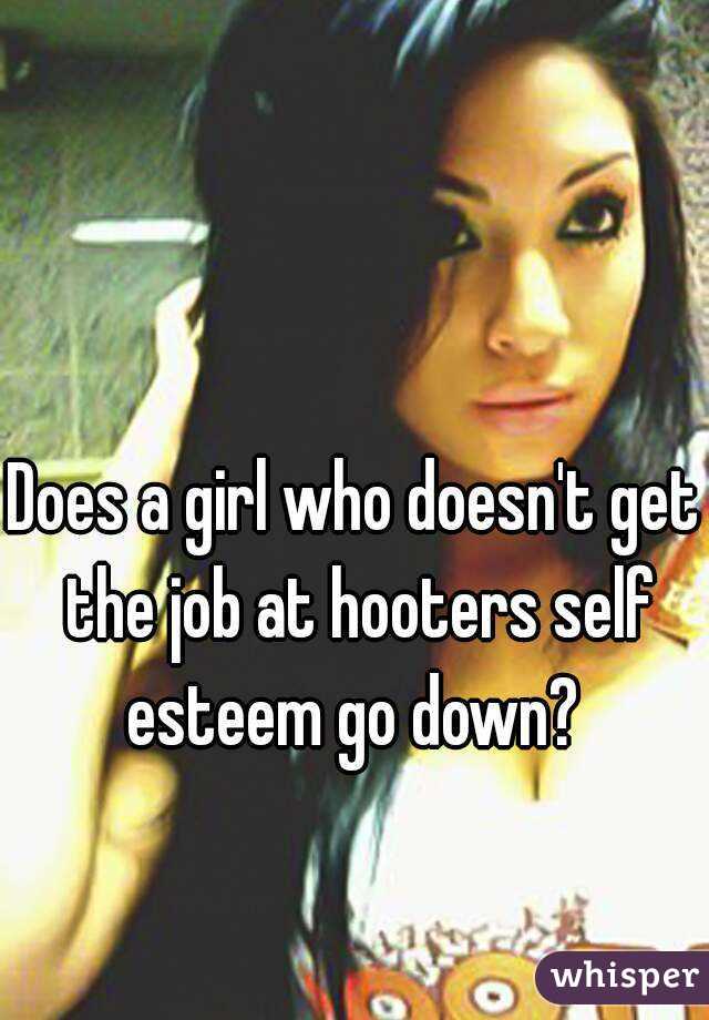 Does a girl who doesn't get the job at hooters self esteem go down? 
