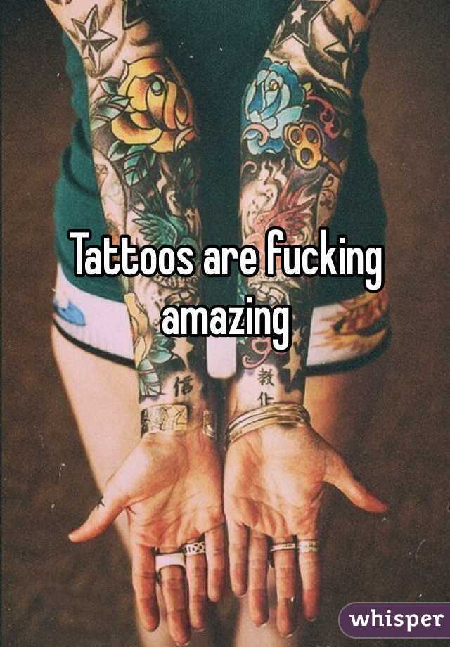 Tattoos are fucking amazing 