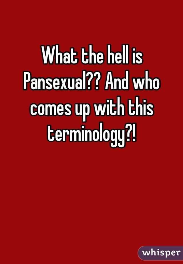 What the hell is 
Pansexual?? And who comes up with this terminology?!