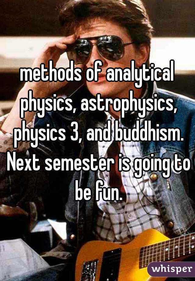 methods of analytical physics, astrophysics, physics 3, and buddhism. Next semester is going to be fun.