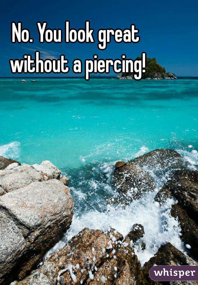 No. You look great without a piercing!