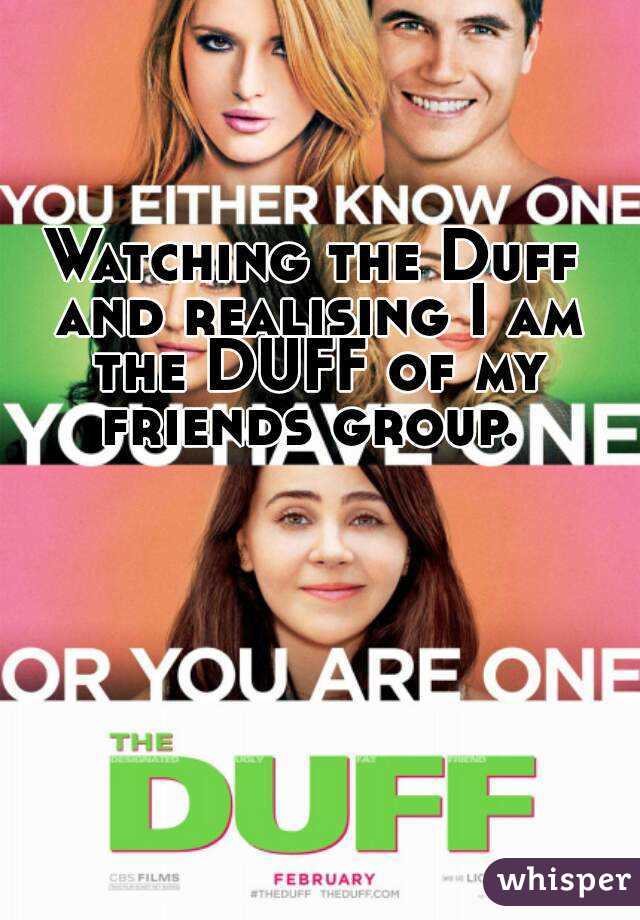 Watching the Duff and realising I am the DUFF of my friends group. 
