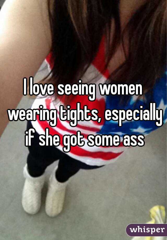 I love seeing women wearing tights, especially if she got some ass