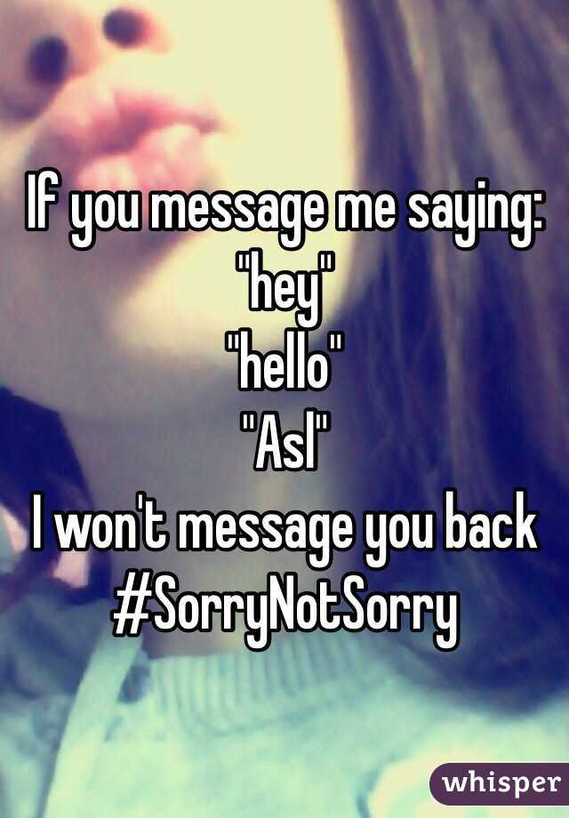 If you message me saying:
"hey"
"hello"
"Asl"
I won't message you back
#SorryNotSorry