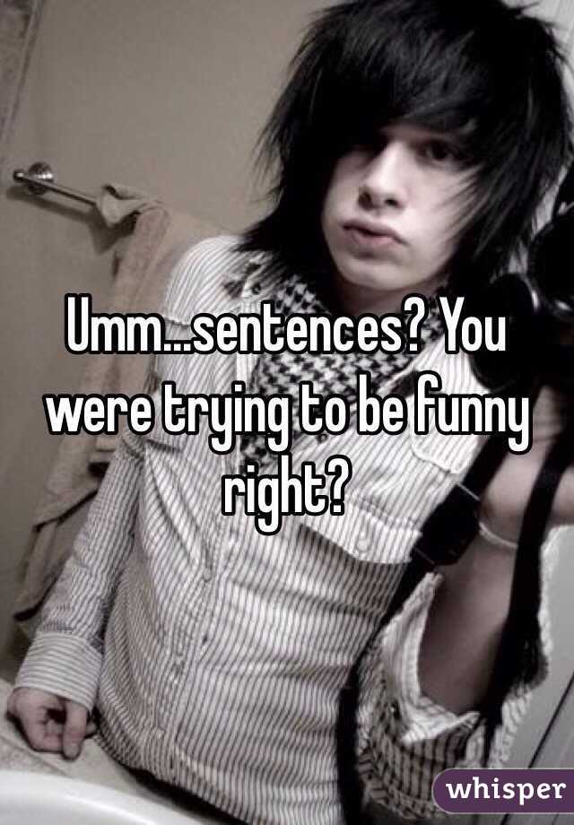 Umm...sentences? You were trying to be funny right? 