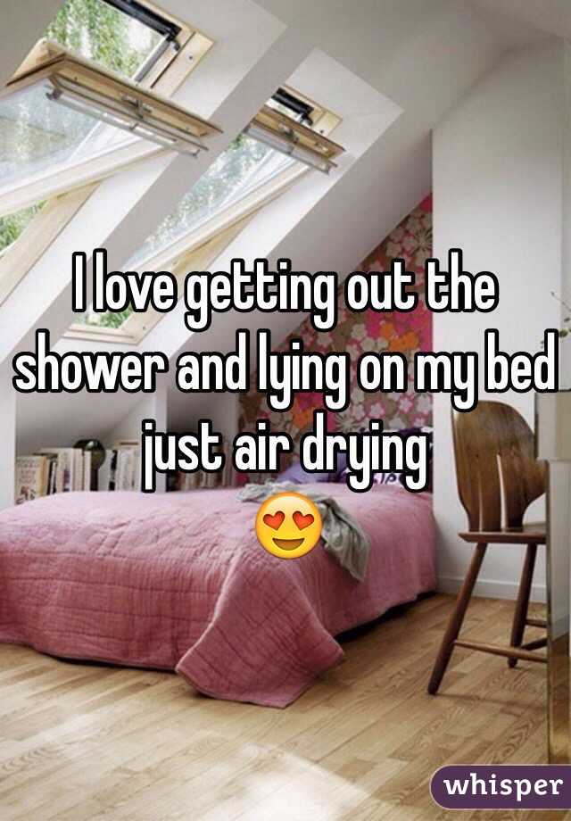 I love getting out the shower and lying on my bed just air drying
😍