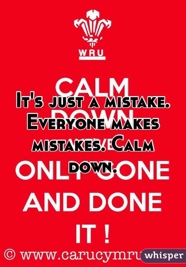 It's just a mistake. Everyone makes mistakes. Calm down. 