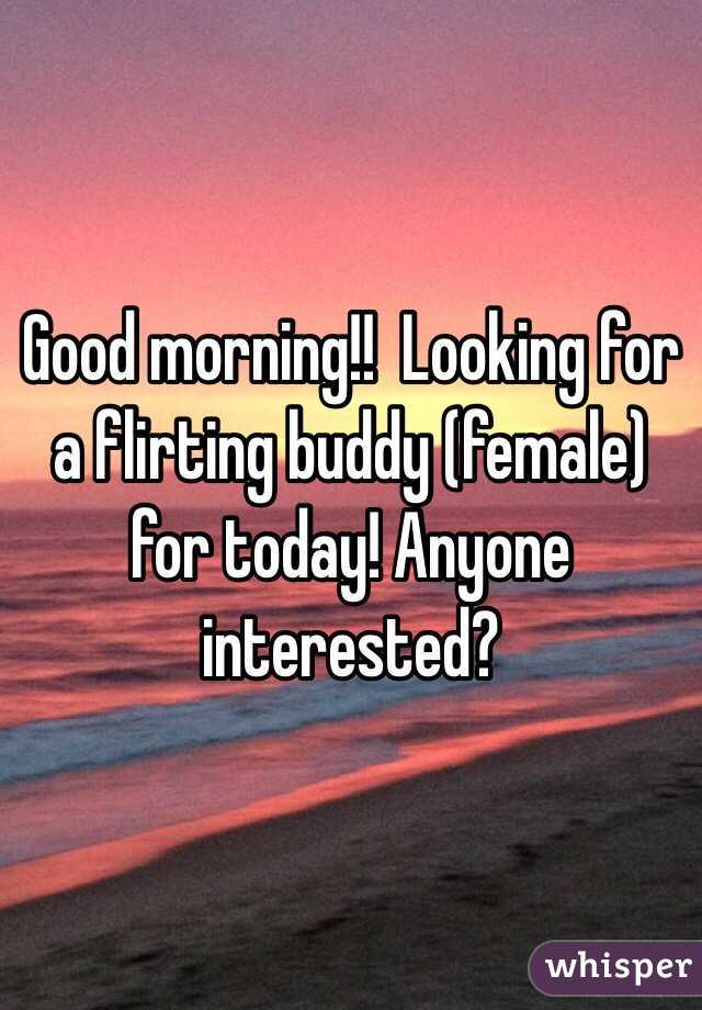 Good morning!!  Looking for a flirting buddy (female) for today! Anyone interested?