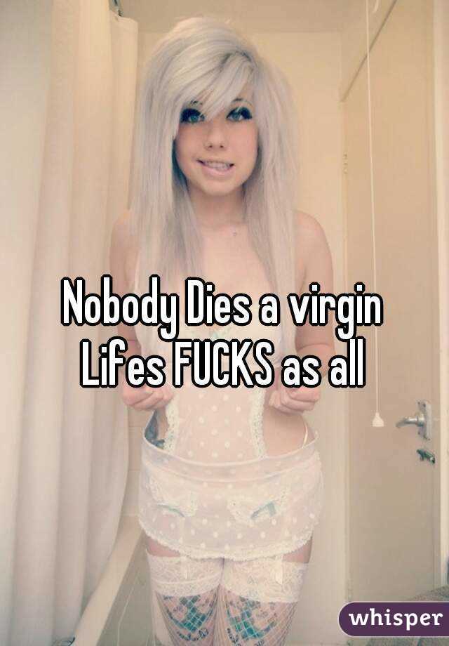 
Nobody Dies a virgin
Lifes FUCKS as all