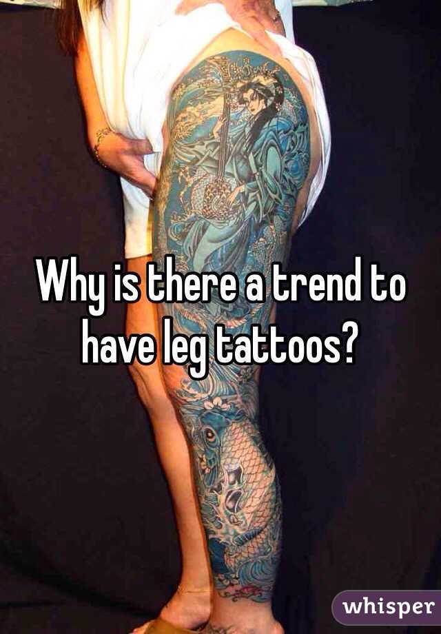 Why is there a trend to have leg tattoos?