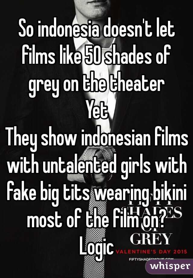 So indonesia doesn't let films like 50 shades of grey on the theater 
Yet
They show indonesian films with untalented girls with fake big tits wearing bikini most of the film on?
Logic