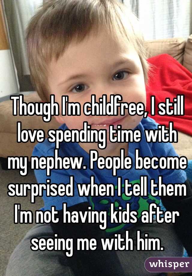Though I'm childfree, I still love spending time with my nephew. People become surprised when I tell them I'm not having kids after seeing me with him. 