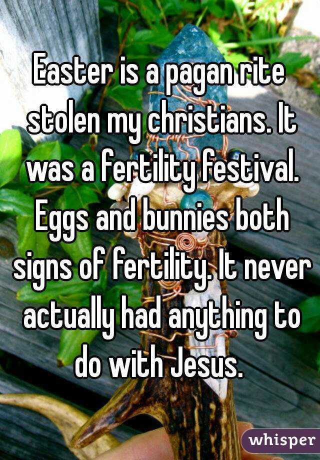 Easter is a pagan rite stolen my christians. It was a fertility festival. Eggs and bunnies both signs of fertility. It never actually had anything to do with Jesus. 