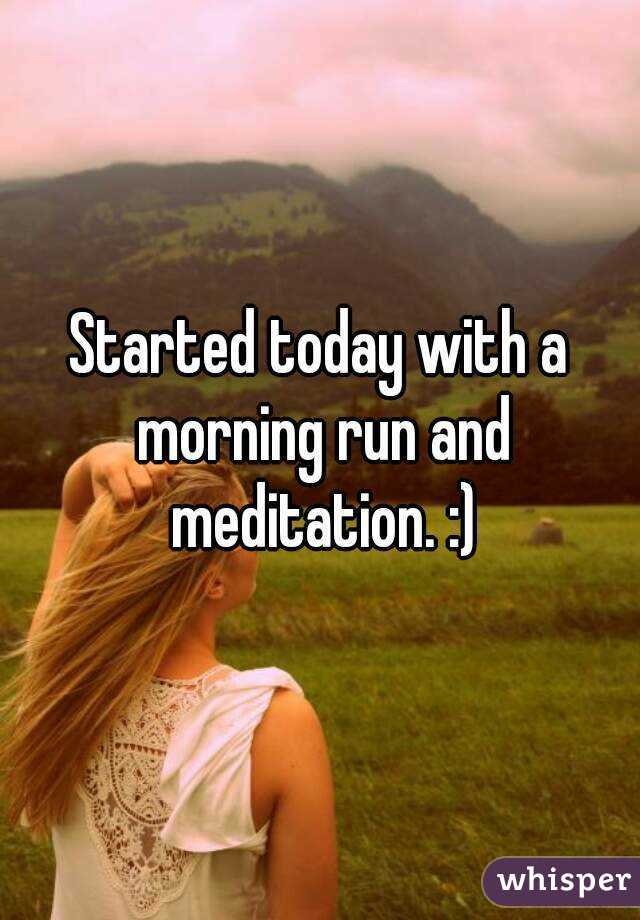 Started today with a morning run and meditation. :)