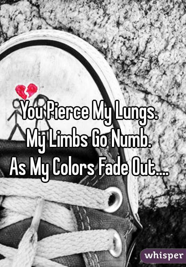 You Pierce My Lungs.
My Limbs Go Numb.
As My Colors Fade Out....
