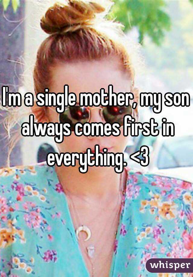I'm a single mother, my son always comes first in everything. <3