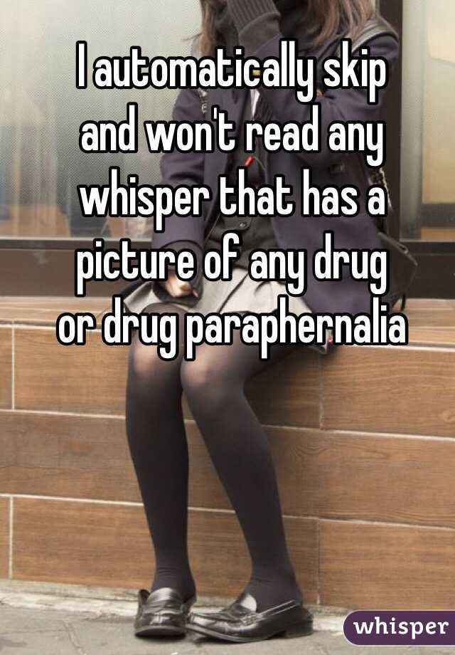 I automatically skip 
and won't read any 
whisper that has a 
picture of any drug 
or drug paraphernalia 