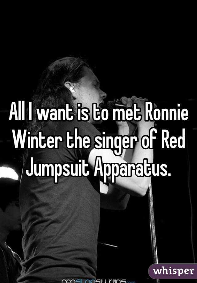 All I want is to met Ronnie Winter the singer of Red Jumpsuit Apparatus. 