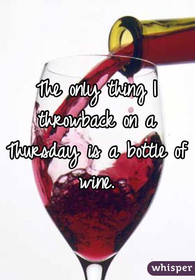 The only thing I throwback on a Thursday is a bottle of wine.