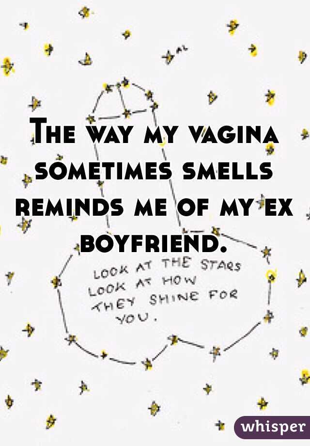 The way my vagina sometimes smells reminds me of my ex boyfriend. 