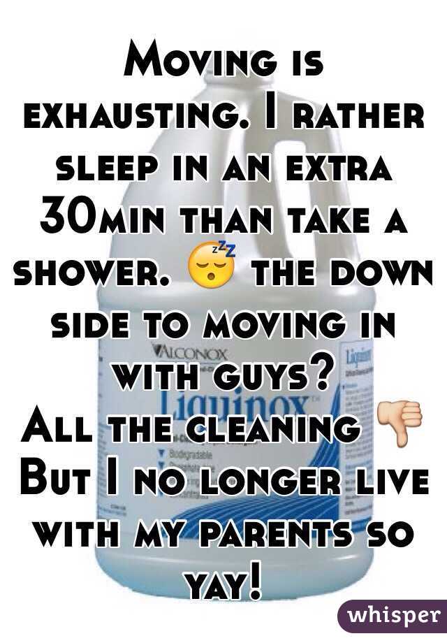 Moving is exhausting. I rather sleep in an extra 30min than take a shower. 😴 the down side to moving in with guys? 
All the cleaning 👎
But I no longer live with my parents so yay!