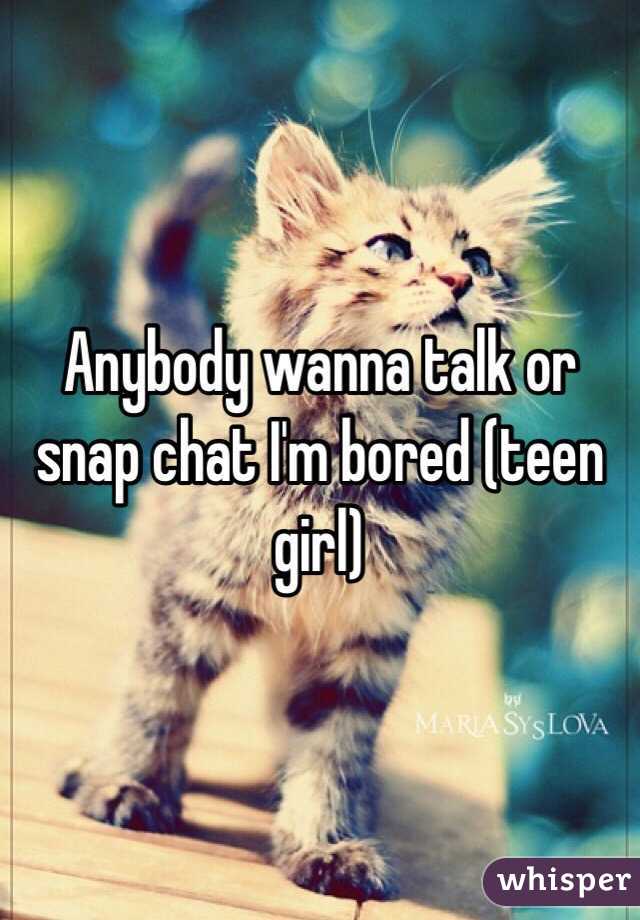 Anybody wanna talk or snap chat I'm bored (teen girl)