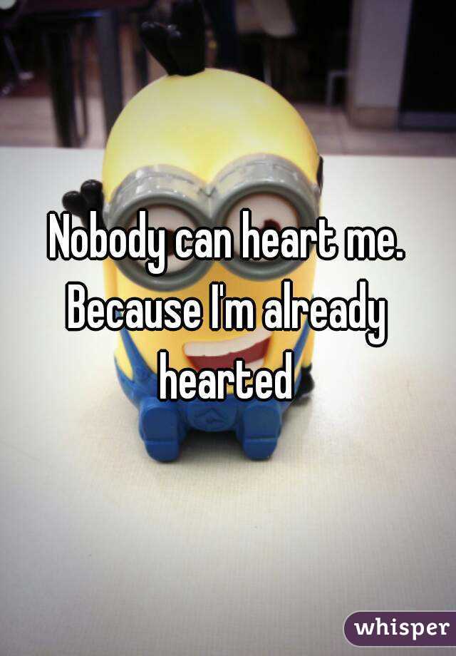 Nobody can heart me.
Because I'm already hearted 