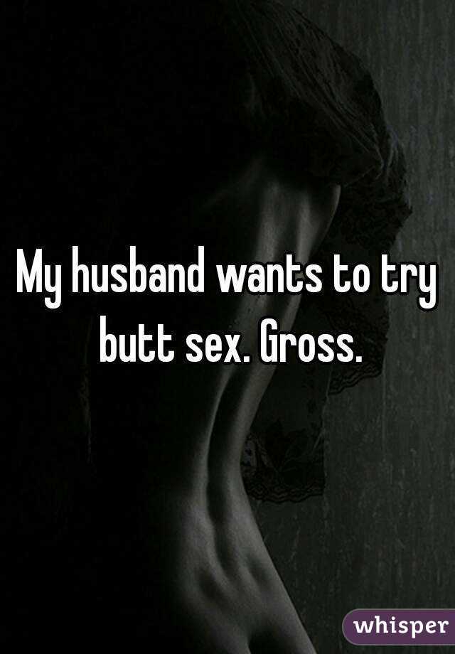My husband wants to try butt sex. Gross.