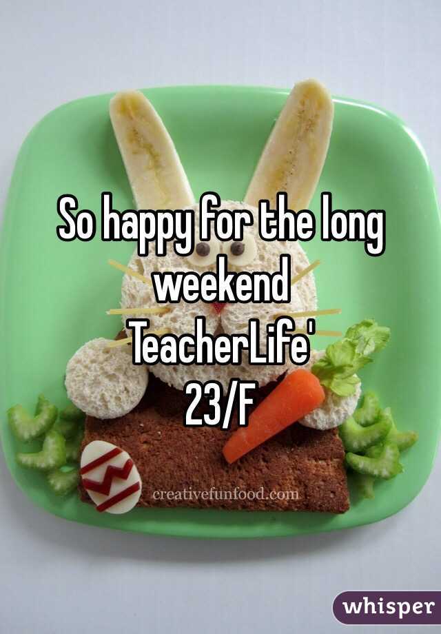 So happy for the long weekend 
TeacherLife'
23/F