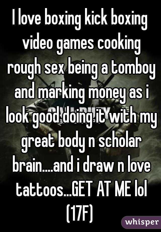 I love boxing kick boxing video games cooking rough sex being a tomboy and marking money as i look good doing it with my great body n scholar brain....and i draw n love tattoos...GET AT ME lol
(17F)