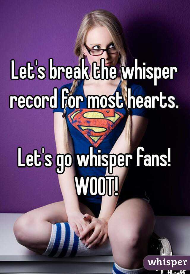 Let's break the whisper record for most hearts. 

Let's go whisper fans! WOOT!