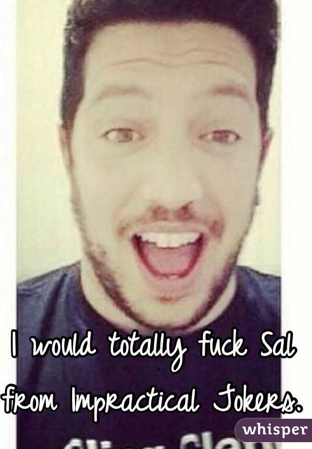 I would totally fuck Sal from Impractical Jokers.