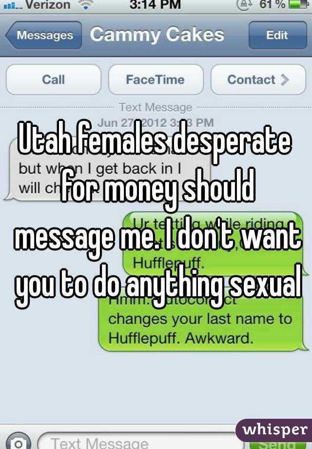 Utah females desperate for money should message me. I don't want you to do anything sexual
