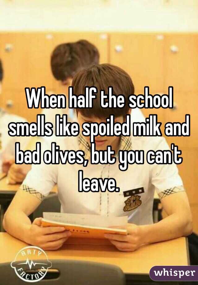 When half the school smells like spoiled milk and bad olives, but you can't leave.