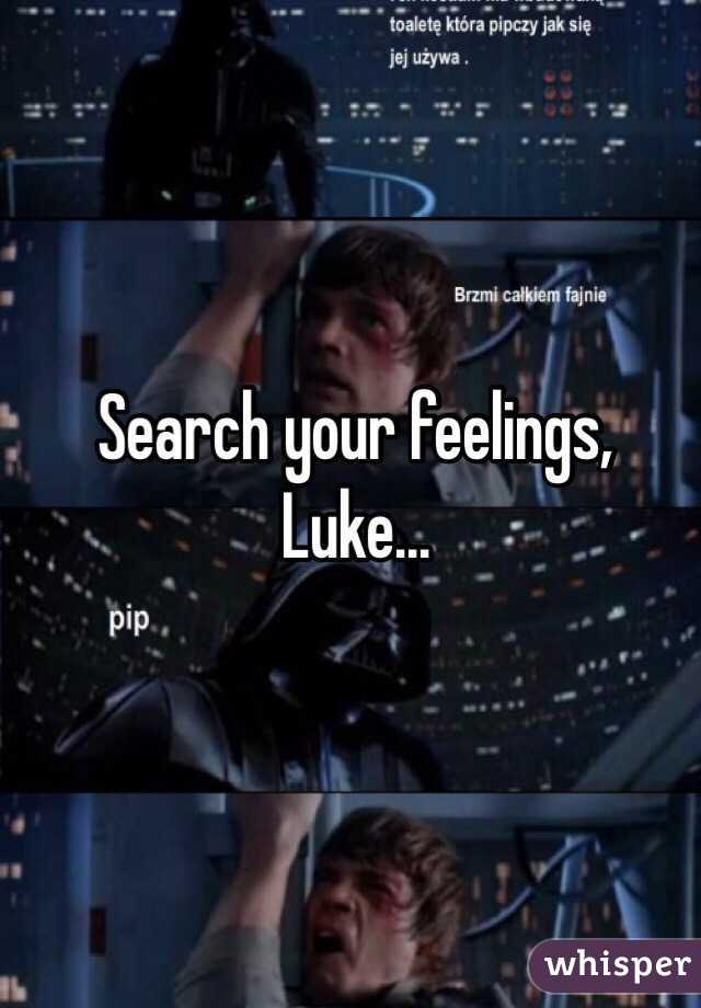 Search your feelings, Luke...