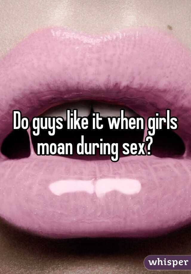 Do guys like it when girls moan during sex?