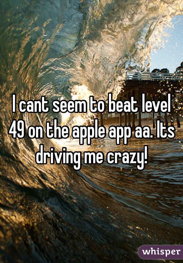 I cant seem to beat level 49 on the apple app aa. Its driving me crazy!