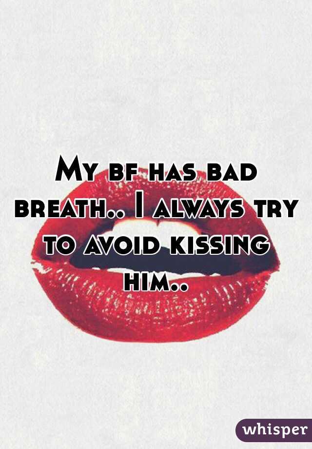 My bf has bad breath.. I always try to avoid kissing him..