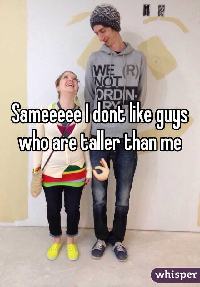 Sameeeee I dont like guys who are taller than me 👌