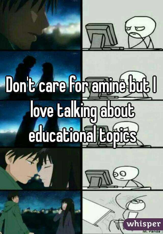 Don't care for amine but I love talking about educational topics