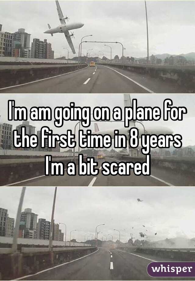 I'm am going on a plane for the first time in 8 years I'm a bit scared 